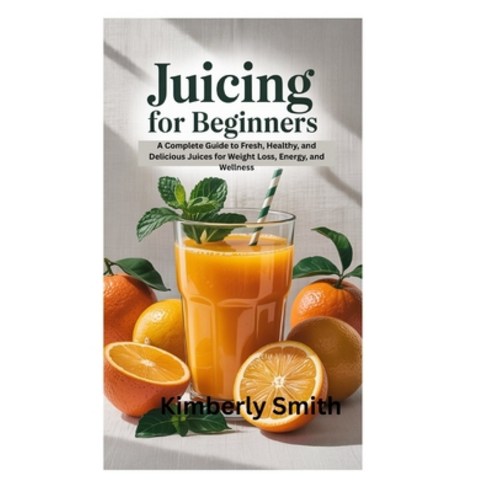 (영문도서)Juicing for Beginners: A Complete Guide to Fresh Healthy and Delicious Juices... Paperback, Independently Published, English, 9798268628531