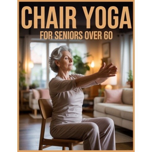 (영문도서)Chair Yoga for Seniors Over 60: Simple Chair Exercises You Can Do Safely at Home Paperback, Independently Published, English, 9798261993971