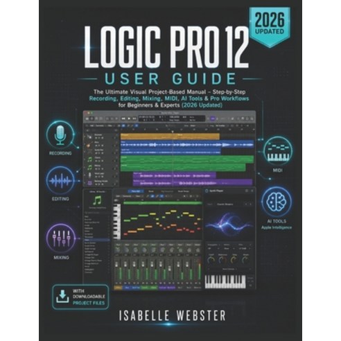(영문도서)Logic Pro 12 User Guide: The Ultimate Visual Project-Based Manual - Step-by-Step... Paperback, Independently Published, English, 9798197354006