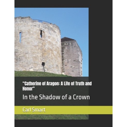 (영문도서)"Catherine of Aragon: A Life of Truth and Honor" In the Shadow of a Crown Paperback, Independently Published, English, 9798243116534