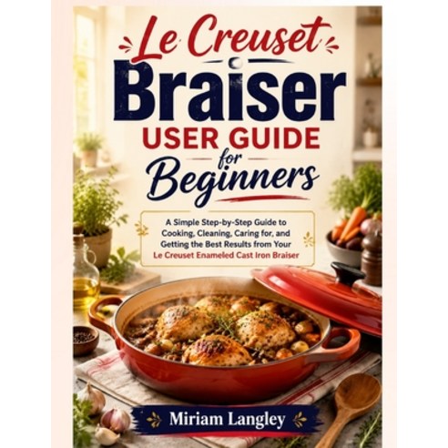 (영문도서)Le Creuset Braiser User Guide for Beginners: A Simple Step-by-Step Guide to Cook... Paperback, Independently Published, English, 9798199102803