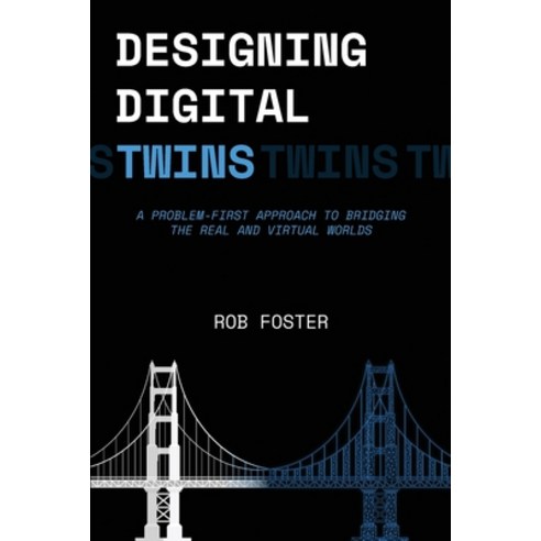 (영문도서)Designing Digital Twins: A Problem First Approach to Bridging the Real and Virtu... Paperback, Rob Foster, English, 9780646745763