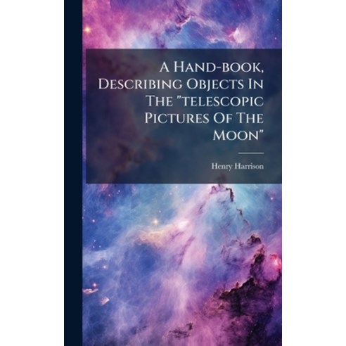 (영문도서)A Hand-book Describing Objects In The "telescopic Pictures Of The Moon" Hardcover, Hutson Street Press, English, 9781024713664