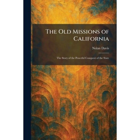 (영문도서)The Old Missions of California: The Story of the Peaceful Conquest of the State Paperback, Tradd Street Press, English, 9781025878461