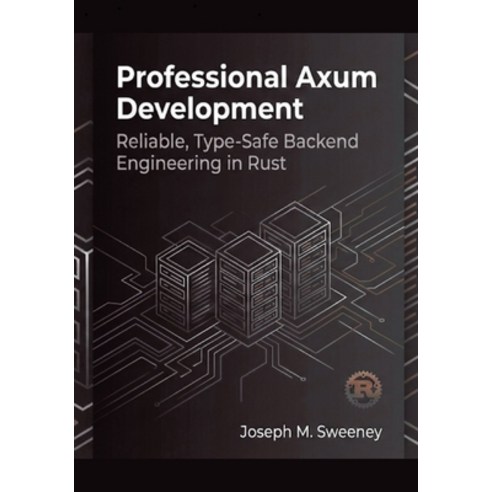 (영문도서)Professional Axum Development: Reliable Type-Safe Backend Engineering in Rust Paperback, Independently Published, English, 9798244018158