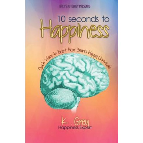(영문도서)10 Seconds to Happiness: Quick Ways to Boost Your Brain's Happy Chemicals Paperback, Independently Published, English, 9781980843245