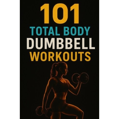 (영문도서)101 Total Body Dumbbell Workouts: Build Strength Burn Fat and Transform Your B... Paperback, Independently Published, English, 9798265189523