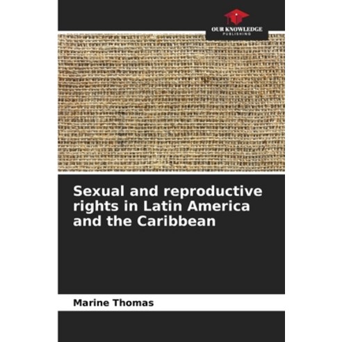 (영문도서)Sexual and reproductive rights in Latin America and the Caribbean Paperback, Our Knowledge Publishing, English, 9786209997563