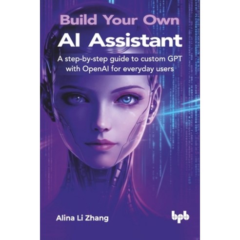 (영문도서)Build Your Own AI Assistant: A step-by-step guide to custom GPT with OpenAI for... Paperback, Bpb Publications, English, 9789365893526