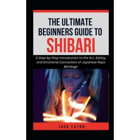 (영문도서)The Ultimate Beginner's Guide to Shibari: A Step-by-Step Introduction to the Art... Paperback, Independently Published, English, 9798241976871