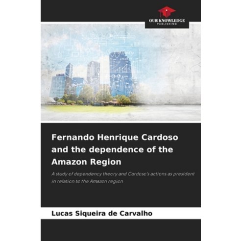 (영문도서)Fernando Henrique Cardoso and the dependence of the Amazon Region Paperback, Our Knowledge Publishing, English, 9786209550393