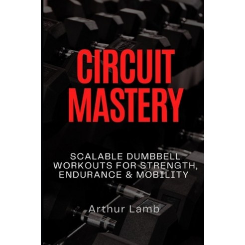 (영문도서)Circuit Mastery: Scalable Dumbbell Workouts for Strength Endurance & Mobility Paperback, Independently Published, English, 9798270840006