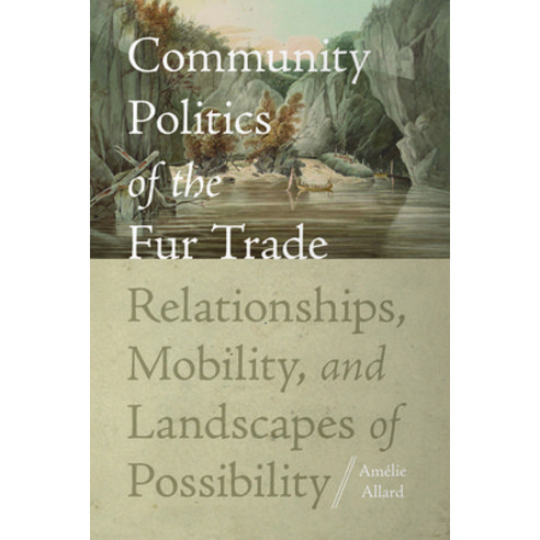 (영문도서)Community Politics of the Fur Trade: Relationships Mobility and Landscapes of... Hardcover, University Press of Florida, English, 9780813079561