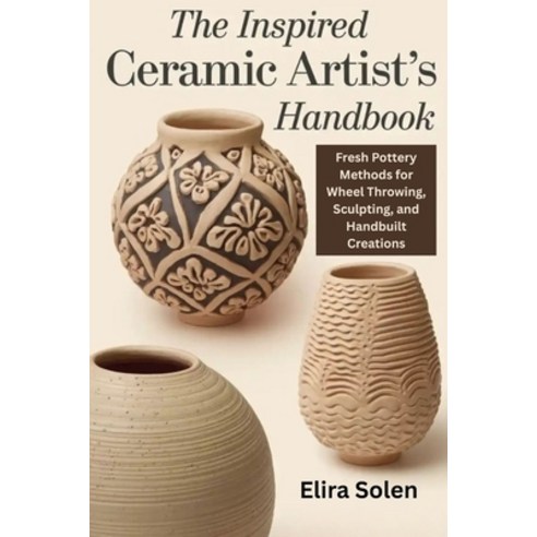 (영문도서)The Inspired Ceramic Artist's Handbook: Fresh Pottery Methods for Wheel Throwing... Paperback, Independently Published, English, 9798269724126