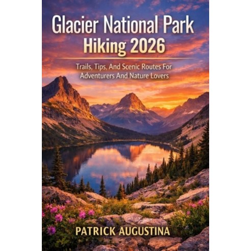 (영문도서)Glacier National Park Hiking 2026: Trails Tips and Scenic Routes for Adventure... Paperback, Independently Published, English, 9798243708548