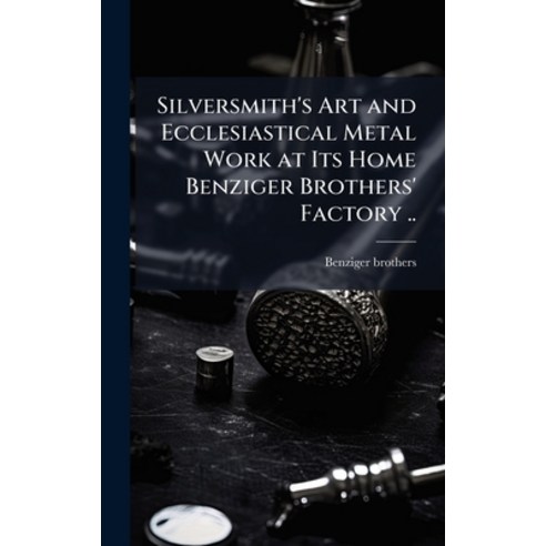 (영문도서)Silversmith's Art and Ecclesiastical Metal Work at Its Home Benziger Brothers' F... Hardcover, Hutson Street Press, English, 9781025190341