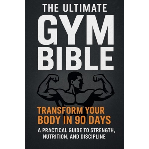 (영문도서)The Ultimate Gym Bible: Transform Your Body in 90 Days A Practical Guide to Stre... Paperback, Independently Published, English, 9798269384627