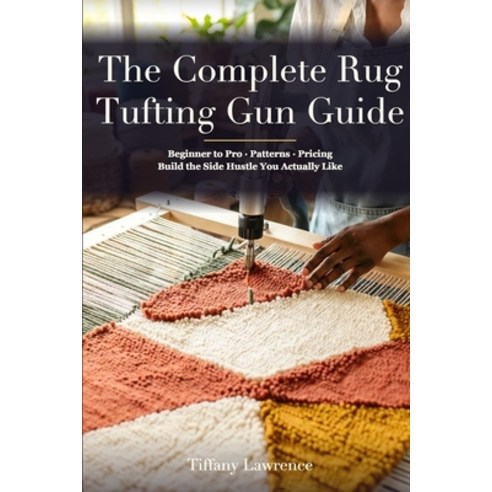 (영문도서)The Complete Rug Tufting Gun Guide: Beginner to Pro - The 130-Page Reference for... Paperback, Independently Published, English, 9798195482923