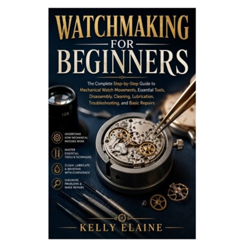 (영문도서)Watchmaking for Beginners: The Complete Step-by-Step Guide to Mechanical Watch M... Paperback, Independently Published, English, 9798184500614