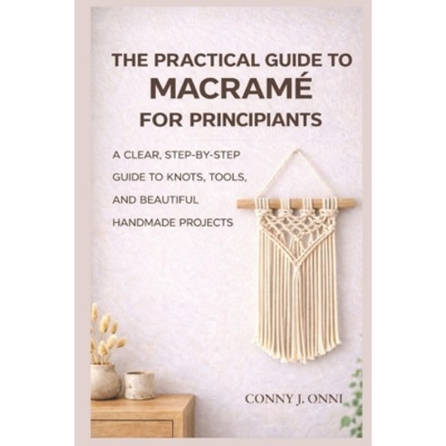 (영문도서)The Practical Guide to Macramé for Beginners: A Clear Step-by-Step Guide to Kno... Paperback, Independently Published, English, 9798242511255