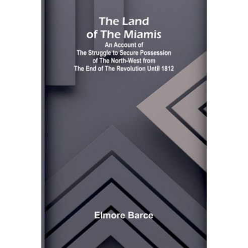 (영문도서)The Land Of The Miamis; An Account Of The Struggle To Secure Possession Of The N... Paperback, Alpha Edition, English, 9789373051734