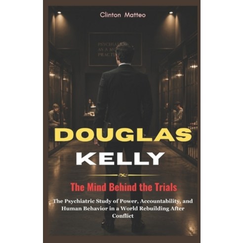 (영문도서)Douglas Kelly: The Mind Behind the Trials: The Psychiatric Study of Power Accou... Paperback, Independently Published, English, 9798196148019