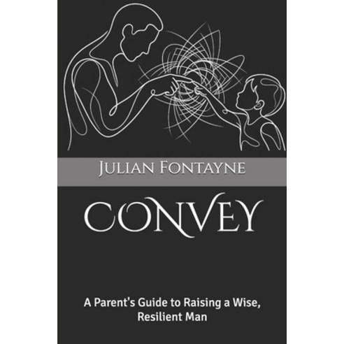 (영문도서)Convey: A Parent's Guide to Raising a Wise Resilient Man Paperback, English, 9798278199304, Independently Published