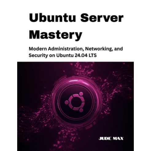 (영문도서)Ubuntu Server Mastery: Modern Administration Networking and Security on Ubuntu... Paperback, Independently Published, English, 9798243298469