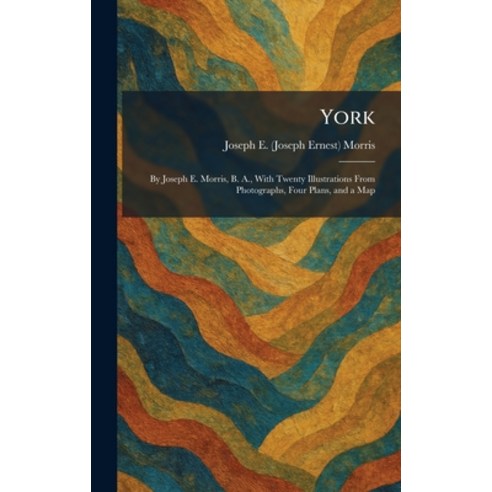 (영문도서)York: By Joseph E. Morris B. A. With Twenty Illustrations From Photographs Fo... Hardcover, Tradd Street Press, English, 9781026094686