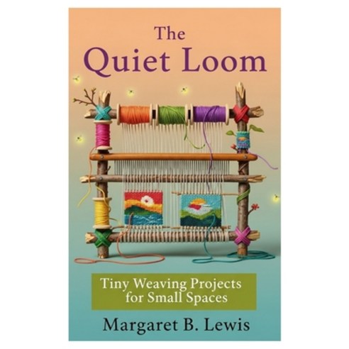 (영문도서)The Quiet Loom: Tiny Weaving Projects for Small Spaces Paperback, Independently Published, English, 9798266768451