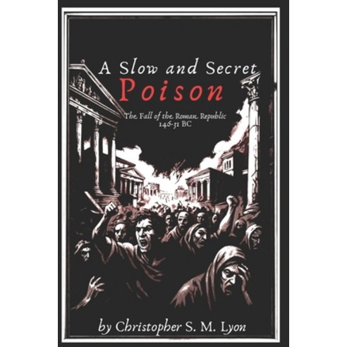 (영문도서)A Slow and Secret Poison: The Fall of the Roman Republic 146-31 BC Paperback, Signum University Press, English, 9781959360254