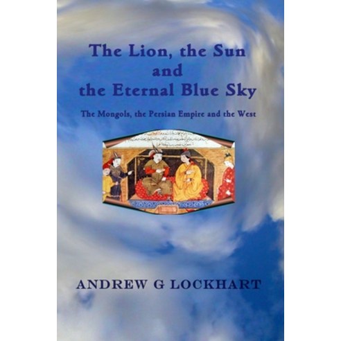 (영문도서)The Lion the Sun and the Eternal Blue Sky: The Mongols the Persian Empire and... Paperback, Independently Published, English, 9781973403098