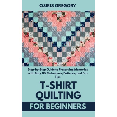 (영문도서)T-Shirt Quilting for Beginners: Step-by-Step Guide to Preserving Memories with E... Paperback, Independently Published, English, 9798285965534