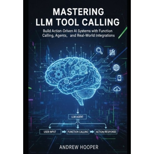 (영문도서)Mastering LLM Tool Calling: Build Action-Driven AI Systems with Function Calling... Paperback, Independently Published, English, 9798245118710