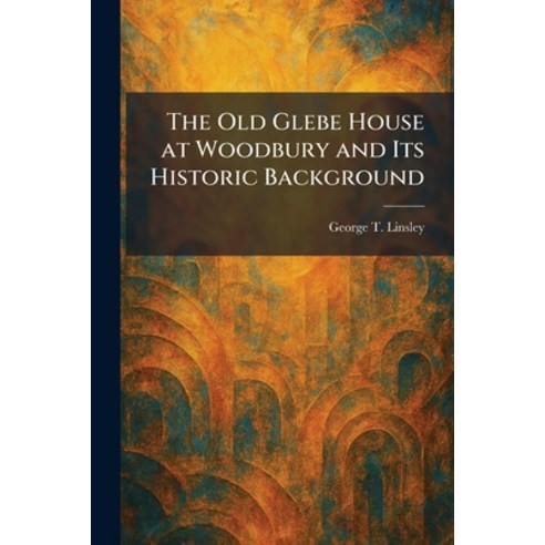 (영문도서)The Old Glebe House at Woodbury and Its Historic Background Paperback, Tradd Street Press, English, 9781025874180