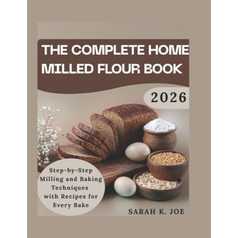 (영문도서)Tha complete home milled flour book: Step by step milling and baking techniques... Paperback, Independently Published, English, 9798242140035