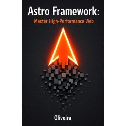 (영문도서)Astro Framework: Master High-Performance Web: From Zero to Deploy: Build Ultra-F... Paperback, Independently Published, English, 9798244664232