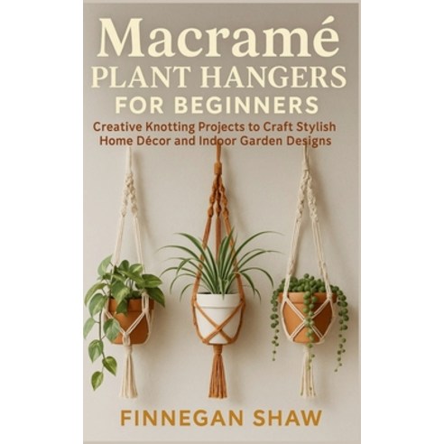 (영문도서)Macramé Plant Hangers for Beginners: Creative Knotting Projects to Craft Stylish... Paperback, Independently Published, English, 9798272814838