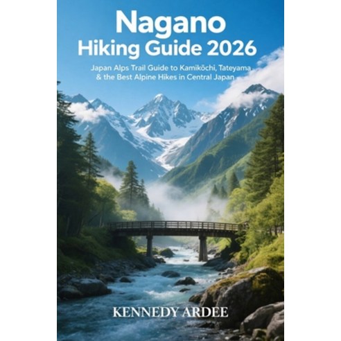 (영문도서)Nagano Hiking Guide 2026: Japan Alps Trail Guide to Kamikōchi Tateyama & t... Paperback, Independently Published, English, 9798244282863