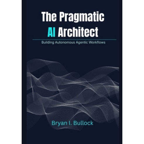 (영문도서)The Pragmatic AI Architect: Building Autonomous Agentic Workflows Paperback, Independently Published, English, 9798244047714