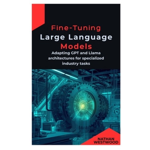 (영문도서)Fine-Tuning Large Language Models: Adapting GPT and Llama architectures for spec... Paperback, Independently Published, English, 9798248084432