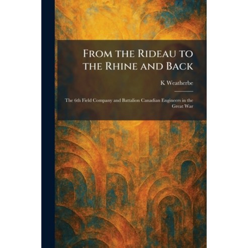 (영문도서)From the Rideau to the Rhine and Back: The 6th Field Company and Battalion Canad... Paperback, Tradd Street Press, English, 9781025675367