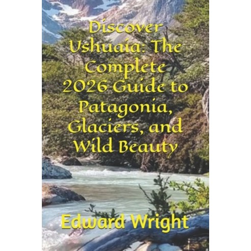 (영문도서)Discover Ushuaia: The Complete 2026 Guide to Patagonia Glaciers and Wild Beauty Paperback, Independently Published, English, 9798242605893