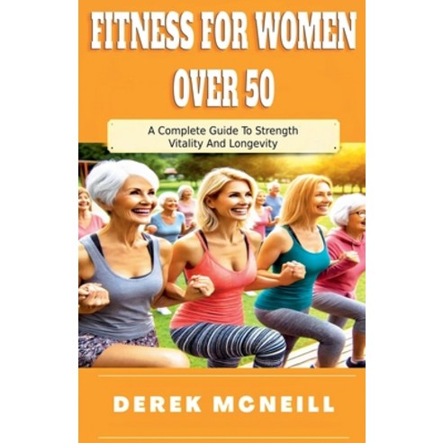 (영문도서)Fitness For Women Over 50: A Complete Guide To Strength Vitality And Longevity Paperback, Derek McNeill, English, 9798232340780