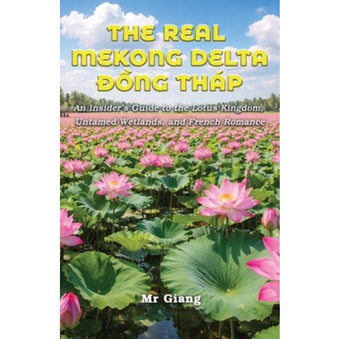 (영문도서)The Real Mekong Delta: Dong Thap: An Insider's Guide to the Lotus Kingdom Untam... Paperback, Independently Published, English, 9798253303061