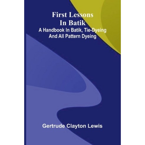 (영문도서)First lessons in batik: a handbook in batik tie-dyeing and all pattern dyeing Paperback, Alpha Edition, English, 9789374596135