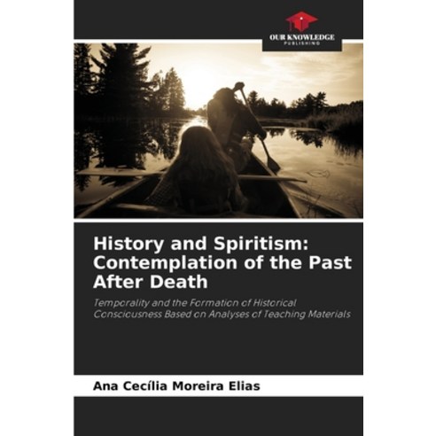 (영문도서)History and Spiritism: Contemplation of the Past After Death Paperback, Our Knowledge Publishing, English, 9786209455179