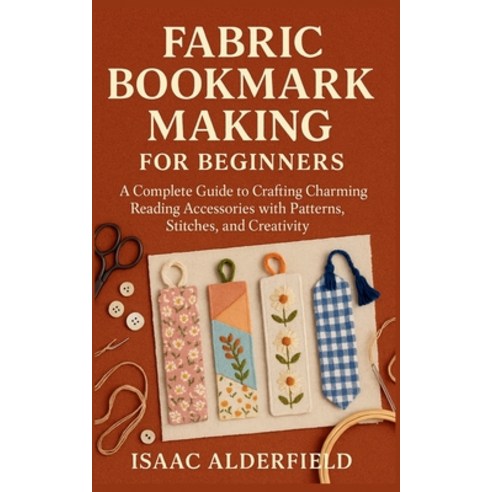 (영문도서)Fabric Bookmark Making for Beginners: A Complete Guide to Crafting Charming Read... Paperback, Independently Published, English, 9798276462769