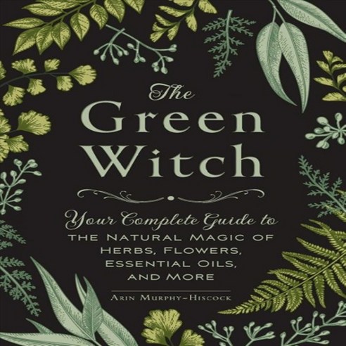 The Green Witch: Your Complete Guide to the Natural Magic of Herbs ...