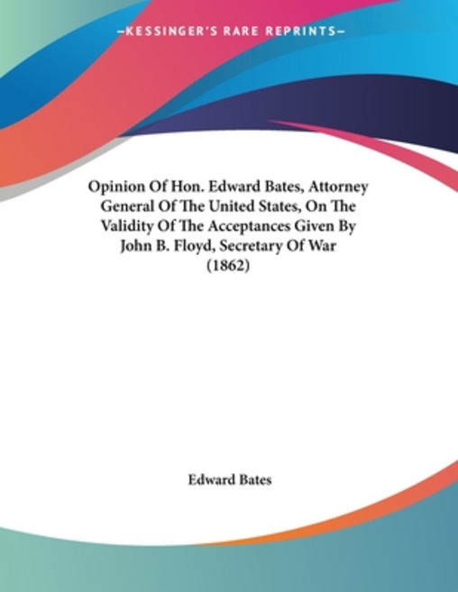 Opinion Of Hon. Edward Bates Attorney General Of The United States On The Validity Of The Acceptan... 平裝版, Kessinger Publishing, 英文